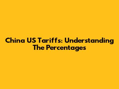 China US Tariffs: Understanding The Percentages