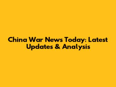 China War News Today: Latest Updates & Analysis