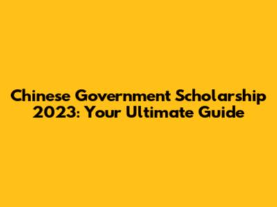Chinese Government Scholarship 2023: Your Ultimate Guide