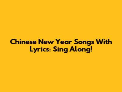 Chinese New Year Songs With Lyrics: Sing Along!
