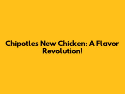 Chipotle's New Chicken: A Flavor Revolution!