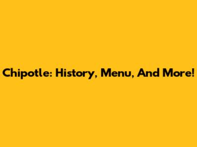 Chipotle: History, Menu, And More!