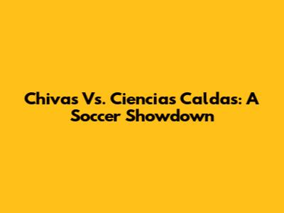 Chivas Vs. Ciencias Caldas: A Soccer Showdown