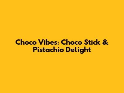 Choco Vibes: Choco Stick & Pistachio Delight