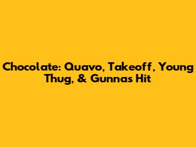 Chocolate: Quavo, Takeoff, Young Thug, & Gunna's Hit