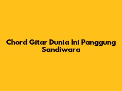 Chord Gitar "Dunia Ini Panggung Sandiwara"