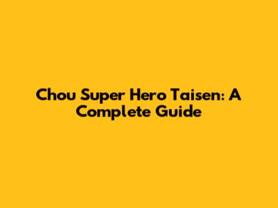 Chou Super Hero Taisen: A Complete Guide