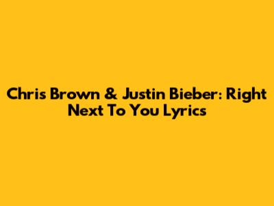 Chris Brown & Justin Bieber: Right Next To You Lyrics