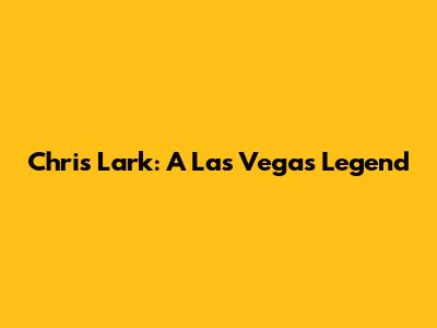 Chris Lark: A Las Vegas Legend