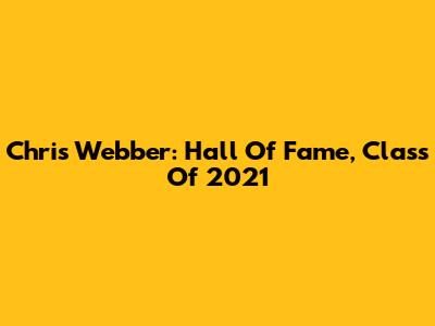 Chris Webber: Hall Of Fame, Class Of 2021
