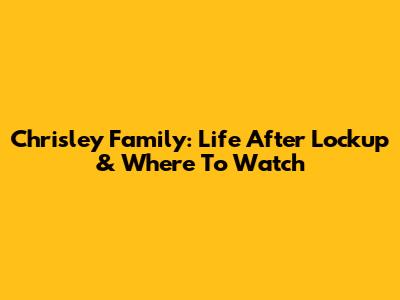 Chrisley Family: Life After Lockup & Where To Watch