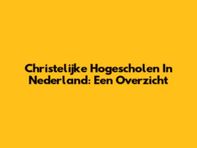 Christelijke Hogescholen In Nederland: Een Overzicht