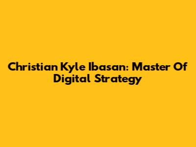 Christian Kyle Ibasan: Master Of Digital Strategy