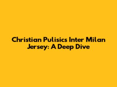 Christian Pulisic's Inter Milan Jersey: A Deep Dive