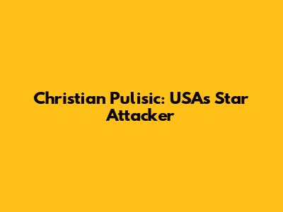 Christian Pulisic: USA's Star Attacker