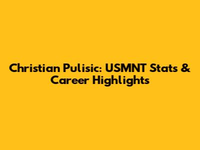 Christian Pulisic: USMNT Stats & Career Highlights