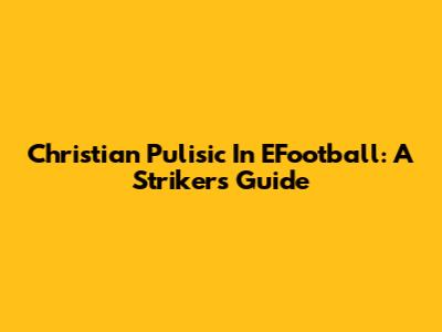 Christian Pulisic In EFootball: A Striker's Guide