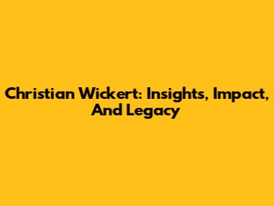 Christian Wickert: Insights, Impact, And Legacy