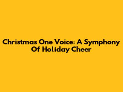 Christmas One Voice: A Symphony Of Holiday Cheer