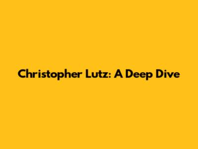 Christopher Lutz: A Deep Dive