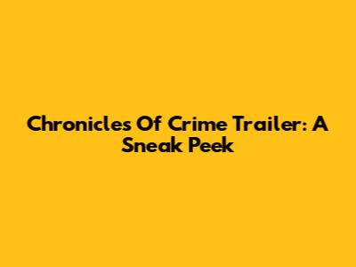 Chronicles Of Crime Trailer: A Sneak Peek