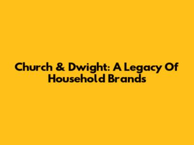 Church & Dwight: A Legacy Of Household Brands