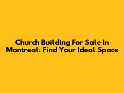 Church Building For Sale In Montreal: Find Your Ideal Space