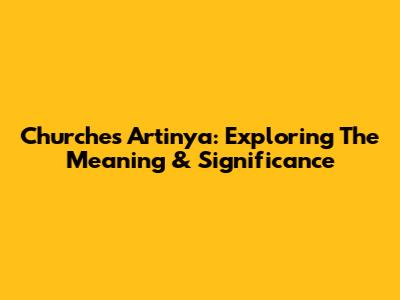 Churches Artinya: Exploring The Meaning & Significance