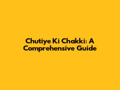 Chutiye Ki Chakki: A Comprehensive Guide