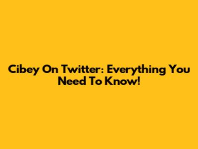 Cibey On Twitter: Everything You Need To Know!