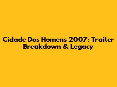 Cidade Dos Homens 2007: Trailer Breakdown & Legacy
