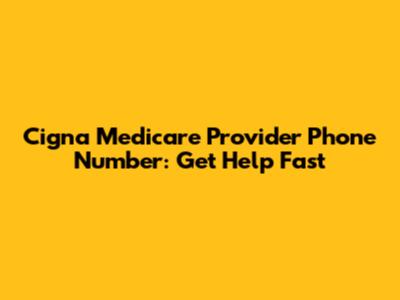 Cigna Medicare Provider Phone Number: Get Help Fast