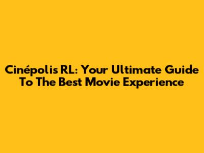 Cinépolis RL: Your Ultimate Guide To The Best Movie Experience