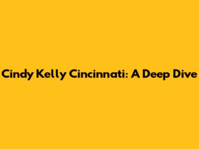 Cindy Kelly Cincinnati: A Deep Dive