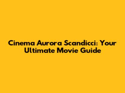 Cinema Aurora Scandicci: Your Ultimate Movie Guide