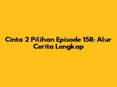 Cinta 2 Pilihan Episode 158: Alur Cerita Lengkap