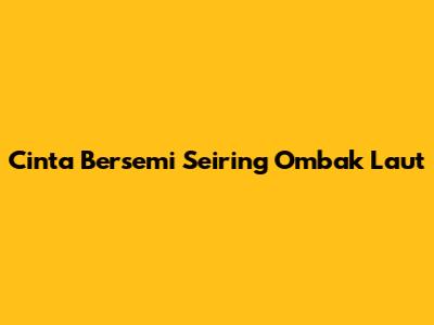 Cinta Bersemi Seiring Ombak Laut