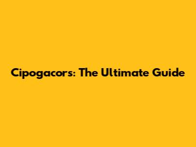 Cipogacors: The Ultimate Guide