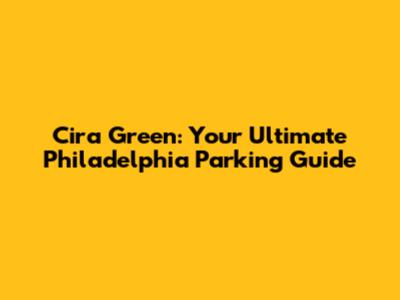 Cira Green: Your Ultimate Philadelphia Parking Guide