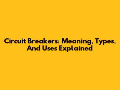 Circuit Breakers: Meaning, Types, And Uses Explained