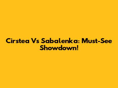 Cirstea Vs Sabalenka: Must-See Showdown!