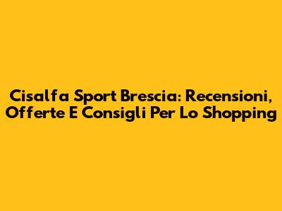 Cisalfa Sport Brescia: Recensioni, Offerte E Consigli Per Lo Shopping
