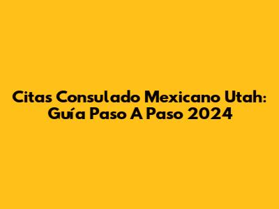 Citas Consulado Mexicano Utah: Guía Paso A Paso 2024