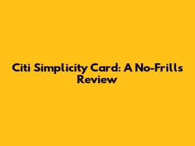 Citi Simplicity Card: A No-Frills Review