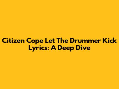 Citizen Cope "Let The Drummer Kick" Lyrics: A Deep Dive