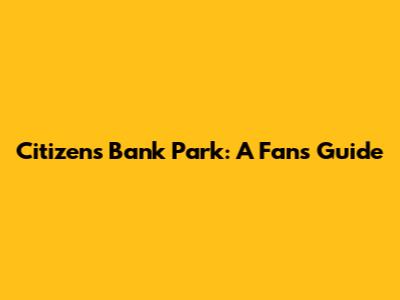 Citizens Bank Park: A Fan's Guide