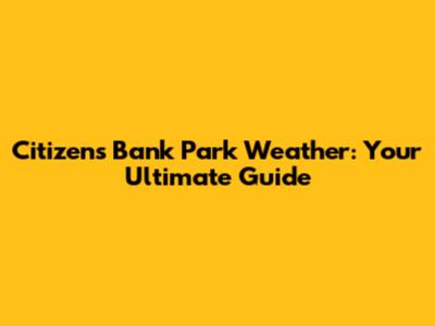 Citizens Bank Park Weather: Your Ultimate Guide