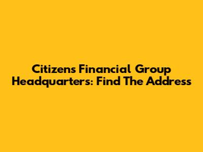 Citizens Financial Group Headquarters: Find The Address