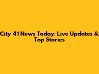 City 41 News Today: Live Updates & Top Stories