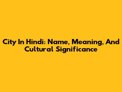 City In Hindi: Name, Meaning, And Cultural Significance